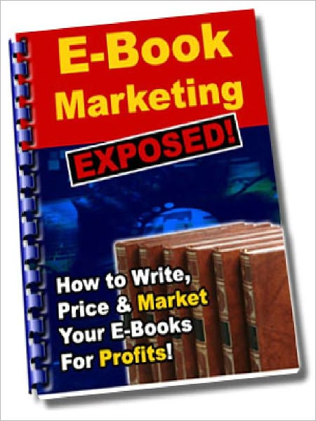 E-Book Marketing Exposed - How To Write, Price & Market Your E-Books For Profits (Just Listed)