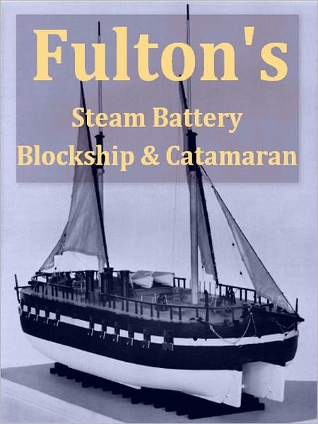 Fulton's "Steam Battery": Blockship and Catamaran [Illustrated]