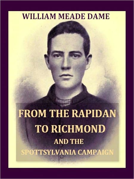 From the Rapidan to Richmond and the Spottsylvania Campaign, A Sketch in Personal Narrative of the Scenes a Soldier Saw [Illustrated]