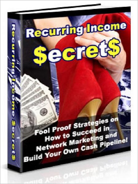 Recurring Income Secrets - Fool Proof Strategies On How to Succeed in Network Marketing and Build Your Own Cash Pipeline (Just Listed)