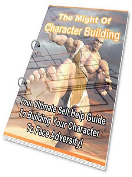 The Might of Character Building - Your Ultimate Self Help Guide To Building Your Character To Face Adversity (Just Listed)