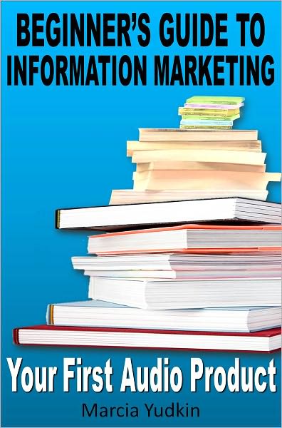 Beginner's Guide to Information Marketing: Your First Audio Product