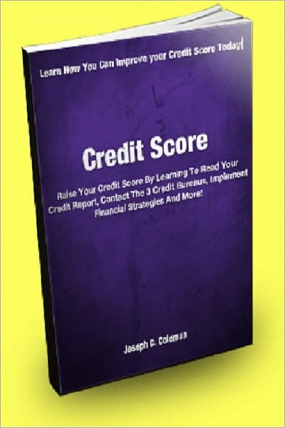 Credit Score; Raise Your Credit Score By Learning To Read Your Credit Report, Contact The 3 Credit Bureaus, Implement Financial Strategies And More!
