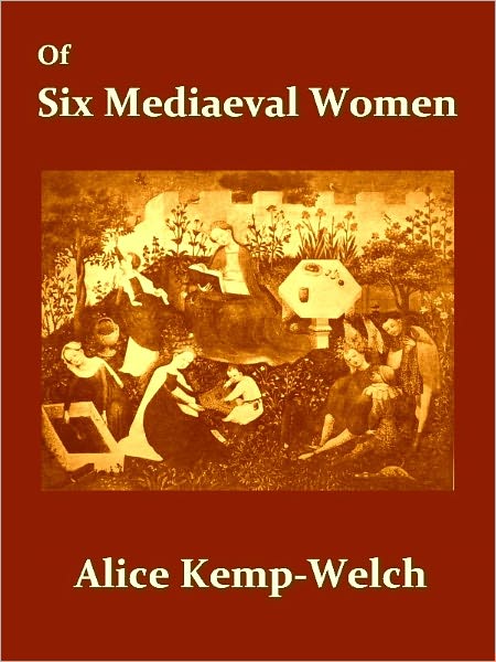 Of Six Mediaeval Women With a Note on Mediaeval Gardens [Illustrated]