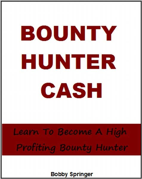 Bounty Hunter Cash: Learn To Become A High Profiting Bounty Hunter