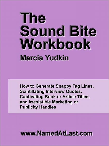 The Sound Bite Workbook: How to Generate Snappy Tag Lines, Scintillating Interview Quotes, Captivating Book or Article Titles, and Irresistible Marketing or Publicity Handles