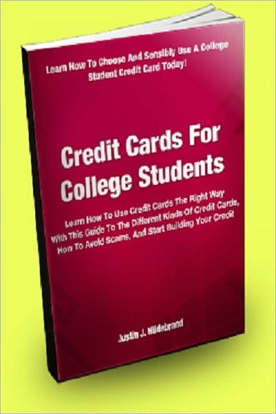 Credit Cards For College Students; Learn How To Use Credit Cards The Right Way With This Guide To The Different Kinds Of Credit Cards, How To Avoid Scams, And Start Building Your Credit