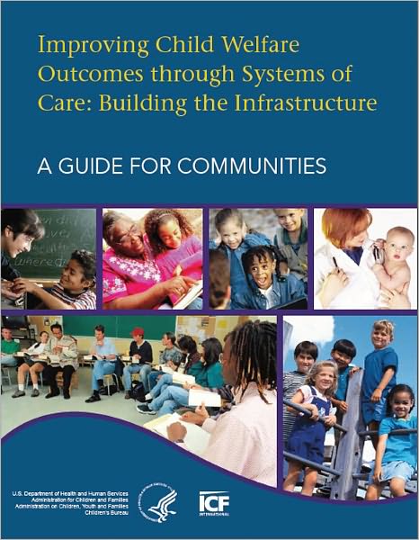 Improving Child Welfare Outcomes Through Systems of Care : Building the Infrastructure, a Guide for Communities