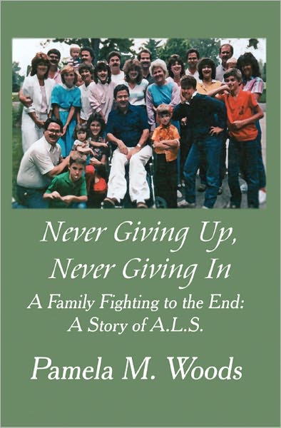 Never Giving Up, Never Giving In: A Family Fighting to the End: A Story of A.L.S.