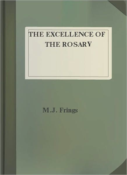 The Excellence Of The Rosary: Conferences for Devotions in Honor of the Blessed Virgin! A Religious Classic By M. J. Frings!