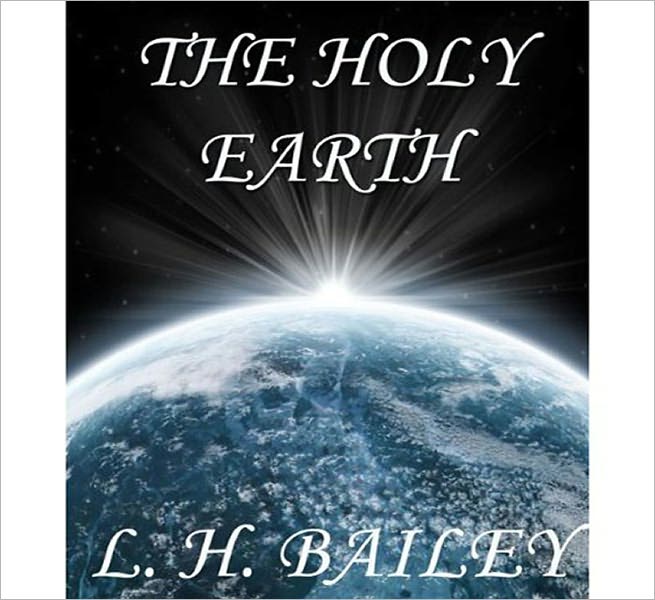 The Holy Earth: A Religious Classic By L. H. Bailey!