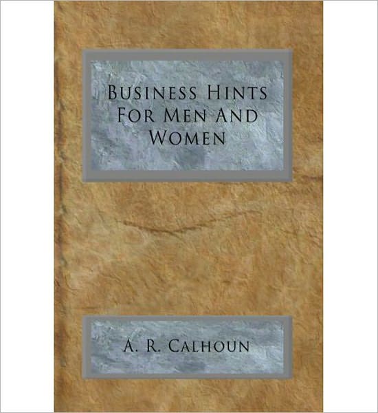 Business Hints For Men & Women: A Business Classic By A. R. Calhoun!