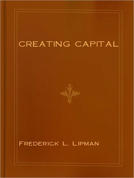 Creating Capital: Money Making As an Aim In Business: A Business Classic By Frederick L. Lipman!