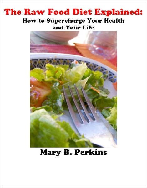 The Raw Food Diet Explained: How to Supercharge Your Health and Your Life