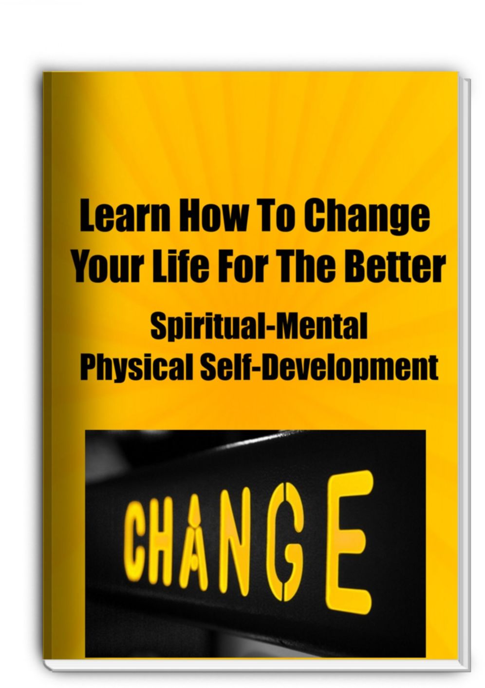 Learn How To Change Your Life For The Better Spiritual, Mental, Physical Self-Development