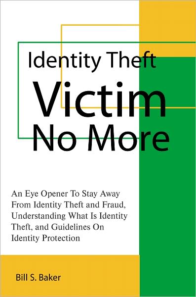 Identity Theft Victim No More: An Eye Opener To Stay Away From Identity Theft and Fraud, Understanding What Is Identity Theft, and Guidelines On Identity Protection