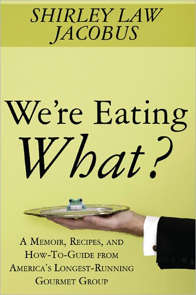 We're Eating What?: A Memoir, Recipes, and How-To-Guide from America’s Longest-Running Gourmet Group