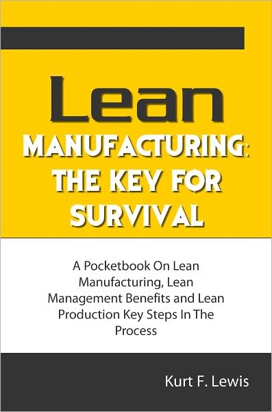 Lean Manufacturing: The Key For Survival: A Pocketbook On Lean Manufacturing, Lean Management Benefits and Lean Production Key Steps In The Process