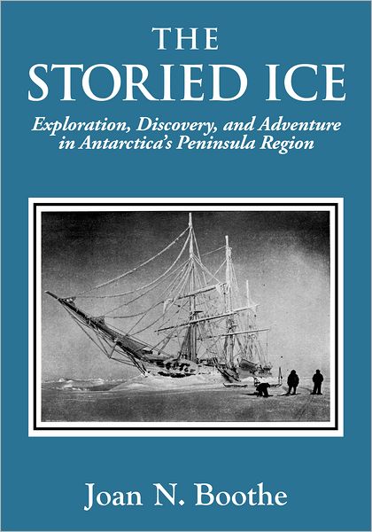The Storied Ice: Exploration, Discovery, and Adventure in Antarctica's Peninsula Region