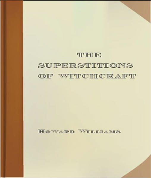 The Superstitions of Witchcraft: A Religion/Occult Classic By Howard Williams!