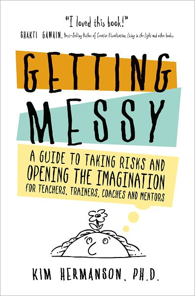 Getting Messy: A Guide to Taking Risks and Opening the Imagination for Teachers, Trainers, Coaches and Mentors
