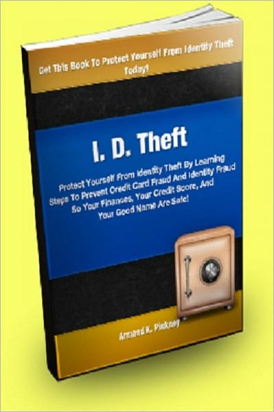 I.D. Theft Protect Yourself From Identity Theft By Learning Steps To Prevent Credit Card Fraud And Identity Fraud So Your Finances, Your Credit Score, And Your Good Name Are Safe!