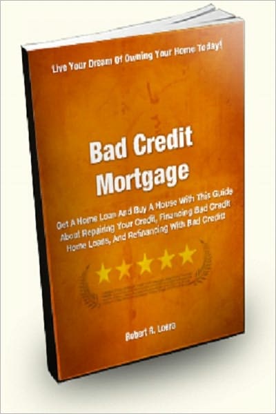 Bad Credit Mortgage; Get A Home Loan And Buy A House With This Guide About Repairing Your Credit, Finding Bad Credit Home Loans, And Refinancing With Bad Credit!