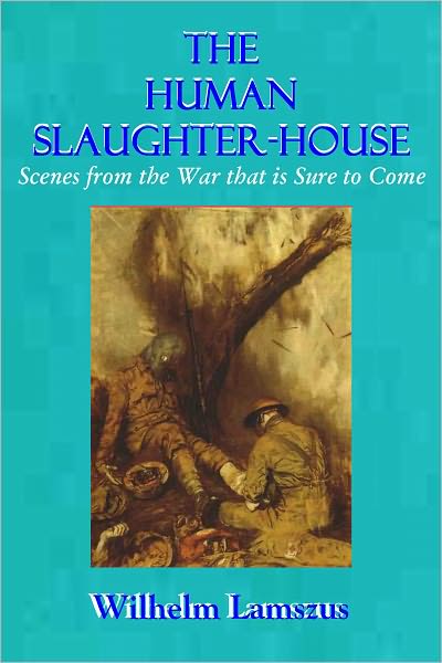 THE HUMAN SLAUGHTER-HOUSE - Scenes from the War that is Sure to Come