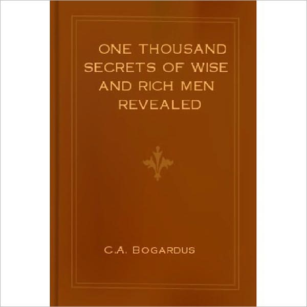 One Thousand Secrets of Wise and Rich Men Revealed: A Business/Health Classic By C.A. Bogardus!