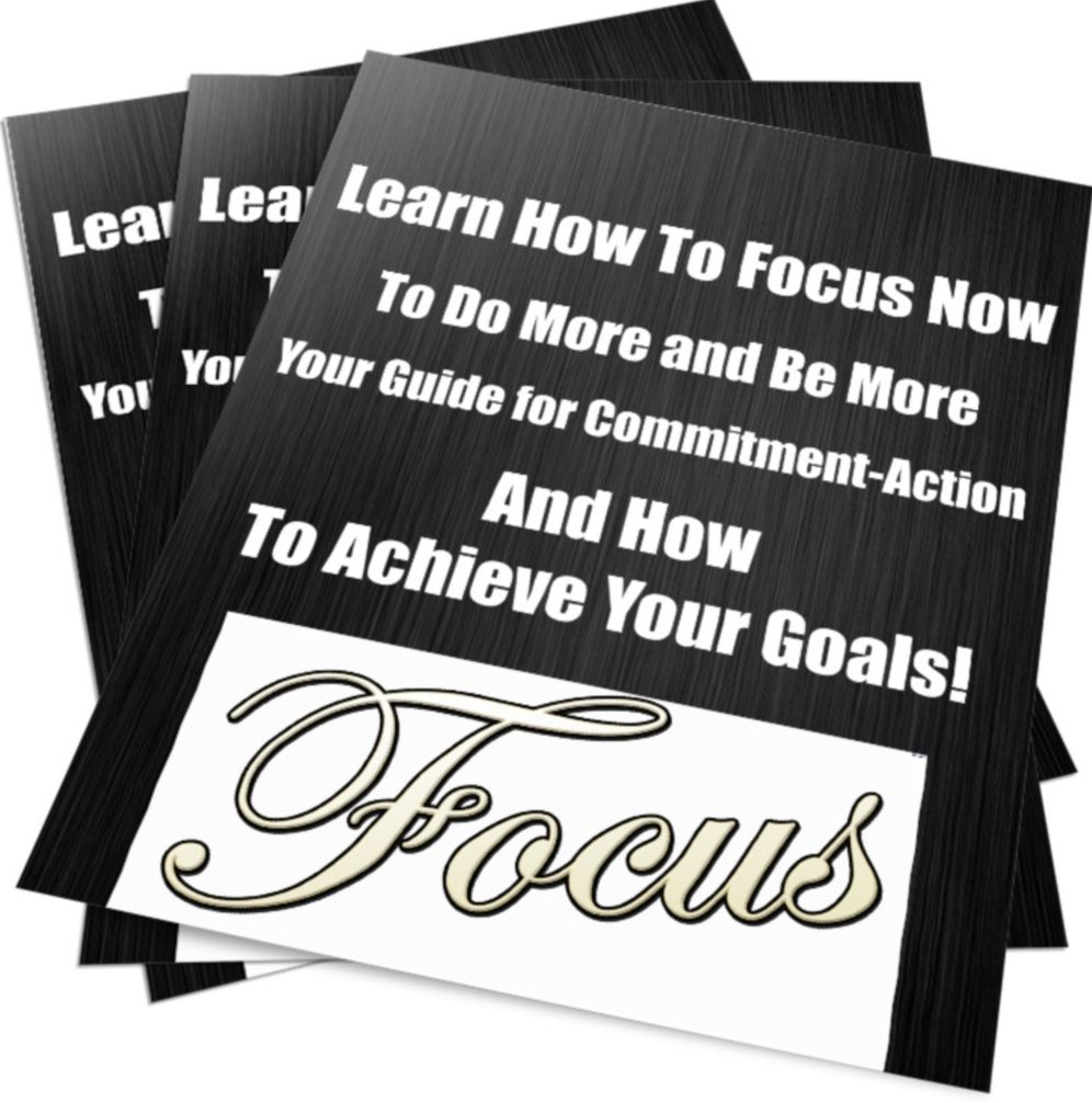 Learn How To Focus Now To Do More and Be More Your Guide for Commitment, Action and How to Achieve Your Goals!