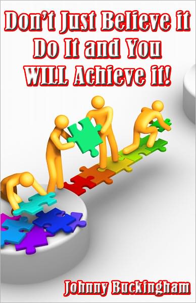 Don’t Just Believe it Do It and You WILL Achieve it!