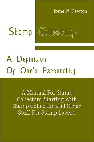 Stamp Collecting: A Definition Of One's Personality: A Manual For Stamp Collectors, Starting With Stamp Collection and Other Stuff For Stamp Lovers.