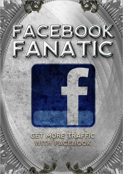 Facebook Fanatic: Get More Traffic With Facebook