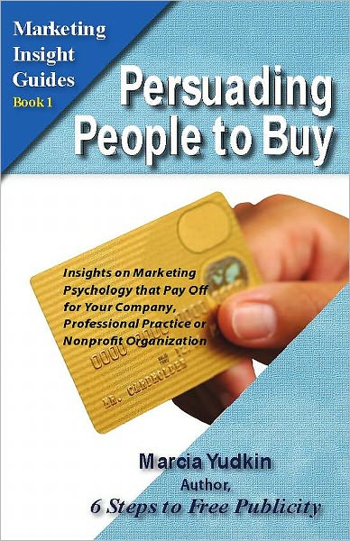 Persuading People to Buy: Insights on Marketing Psychology That Pay Off for Your Company, Professional Practice, or Nonprofit Organization