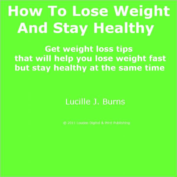 How To Lose Weight And Stay Healthy; Get weight loss tips that will help you lose weight fast but stay healthy at the same time