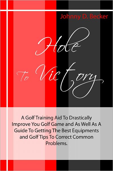 Hole To Victory: A Golf Training Aid To Drastically Improve You Golf Game and As Well As A Guide To Getting The Best Equipments and Golf Tips To Correct Common Problems.