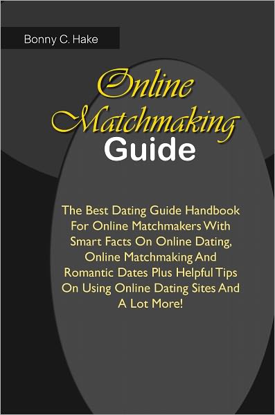 Online Matchmaking Handbook: The Best Dating Guide Handbook For Online Matchmakers With Smart Facts On Online Dating, Online Matchmaking And Romantic Dates Plus Helpful Tips On Using Online Dating Sites And A Lot More!