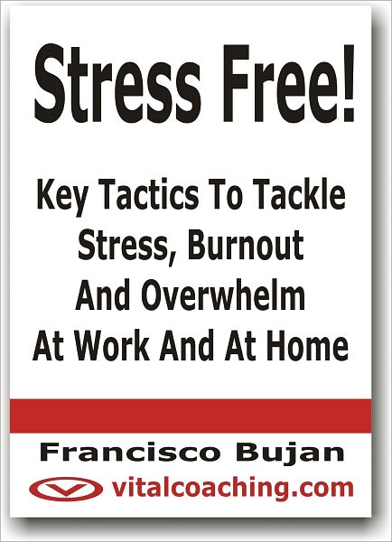 Stress Free! - Key Tactics To Tackle Stress, Burnout Or Overwhelm At Work And At Home
