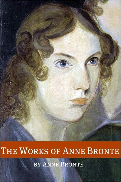The Works of Anne Bronte (Annotated with Critical Essay and Biography)