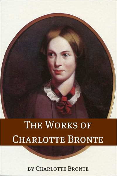 The Works of Charlotte Bronte (Annotated with Critical Essay and Biography)