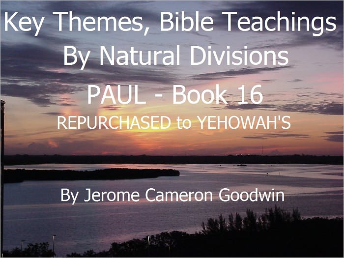 PAUL - REPURCHASED to YEHOWAH'S - Book 16 - Key Themes And Bible Teachings By Natural Divisions