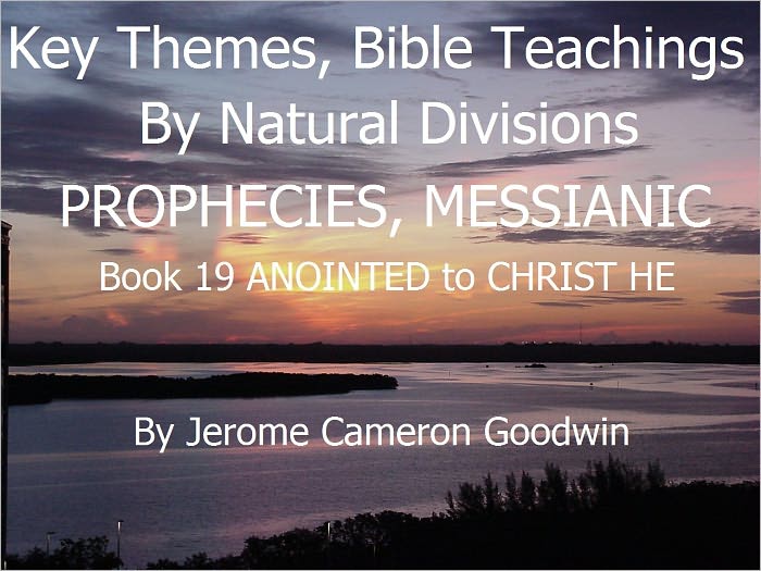 PROPHECIES, MESSIANIC - ANOINTED to CHRIST HE - Book 19 - Key Themes And Bible Teachings By Natural Divisions