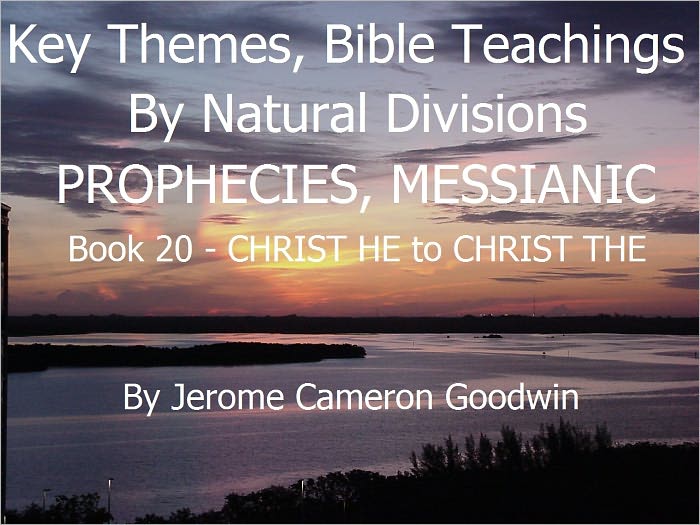 PROPHECIES, MESSIANIC - CHRIST HE to CHRIST THE - Book 20 - Key Themes And Bible Teachings By Natural Divisions