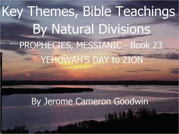 PROPHECIES, MESSIANIC - YEHOWAH'S DAY to ZION - Book 23 - Key Themes And Bible Teachings By Natural Divisions