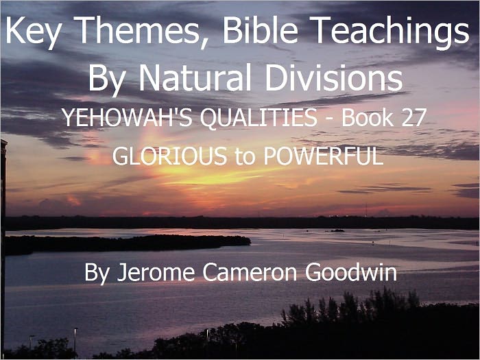 YEHOWAH'S QUALITIES - GLORIOUS to POWERFUL - Book 27 - Key Themes And Bible Teachings By Natural Divisions