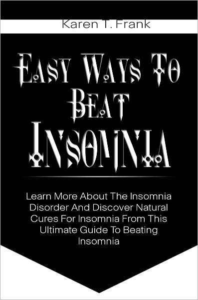 Easy Ways To Beat Insomnia: Learn More About The Insomnia Disorder And Discover Natural Cures For Insomnia From This Ultimate Guide To Beating Insomnia