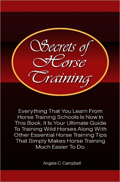 Secrets Of Horse Training: Learn More Horse Training Tips From The Ultimate Horse Training Book That Provides Essential Horse Training Ideas That Horse Training Schools Provide With Much Ease And Precision