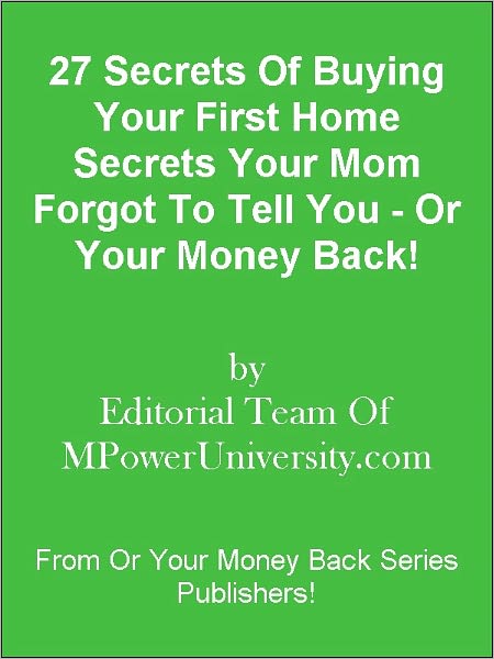 27 Secrets Of Buying Your First Home Secrets Your Mom Forgot To Tell You - Or Your Money Back!