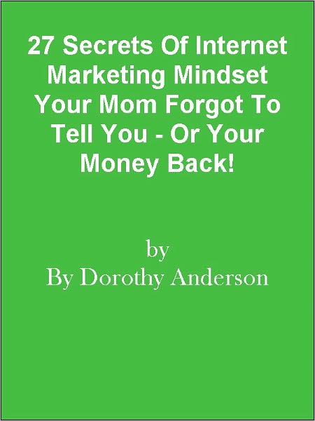 27 Secrets Of Internet Marketing Mindset Your Mom Forgot To Tell You - Or Your Money Back!