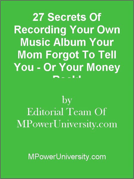 27 Secrets Of Recording Your Own Music Album Your Mom Forgot To Tell You - Or Your Money Back!